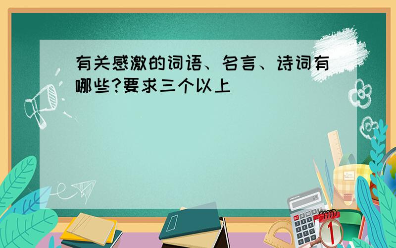 有关感激的词语、名言、诗词有哪些?要求三个以上