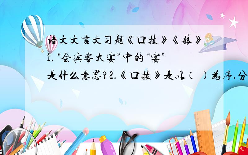 语文文言文习题《口技》《狼》1.“会宾客大宴”中的“宴”是什么意思?2.《口技》是以（ ）为序,分别记述了口技者在表演前的（ ）及表演即将开始时的情况,表演者的（ ）和听众的（ ）,