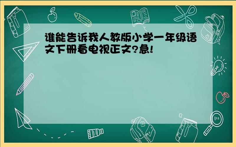 谁能告诉我人教版小学一年级语文下册看电视正文?急!