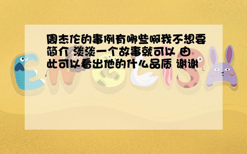 周杰伦的事例有哪些啊我不想要简介 淡淡一个故事就可以 由此可以看出他的什么品质 谢谢