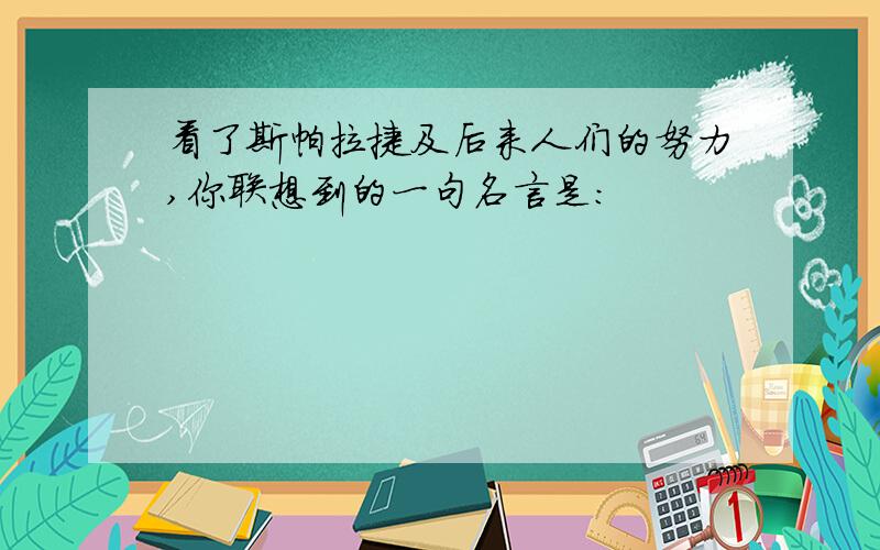 看了斯帕拉捷及后来人们的努力,你联想到的一句名言是：