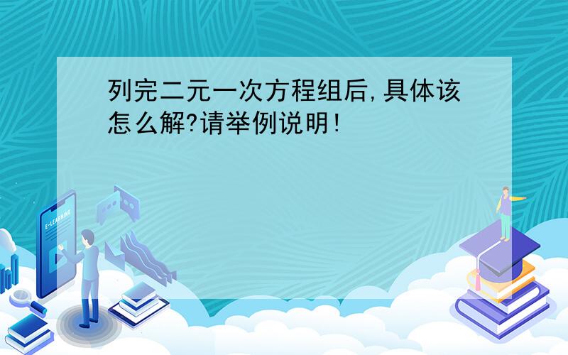 列完二元一次方程组后,具体该怎么解?请举例说明!