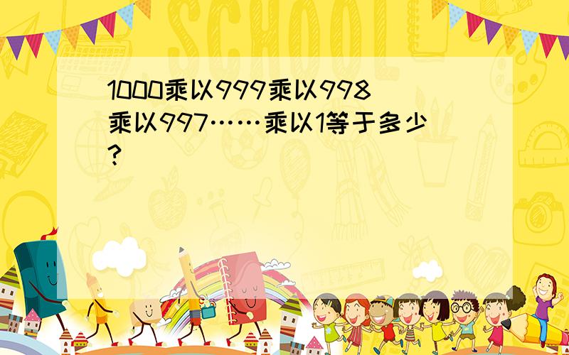 1000乘以999乘以998乘以997……乘以1等于多少?