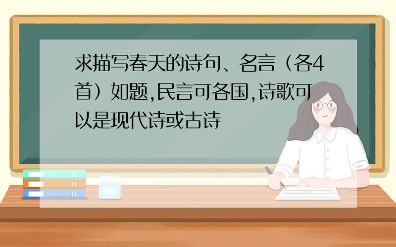 求描写春天的诗句、名言（各4首）如题,民言可各国,诗歌可以是现代诗或古诗