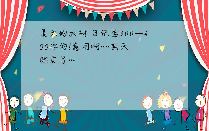 夏天的大树 日记要300—400字的!急用啊····明天就交了···