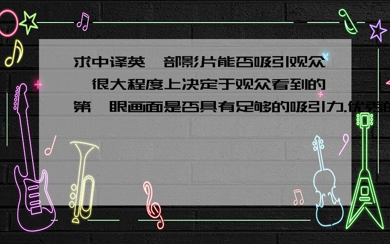 求中译英一部影片能否吸引观众,很大程度上决定于观众看到的第一眼画面是否具有足够的吸引力.优秀的画面光影效果能在第一时间抓住观众的注意力以引导观众全身心地投入到故事之中.而