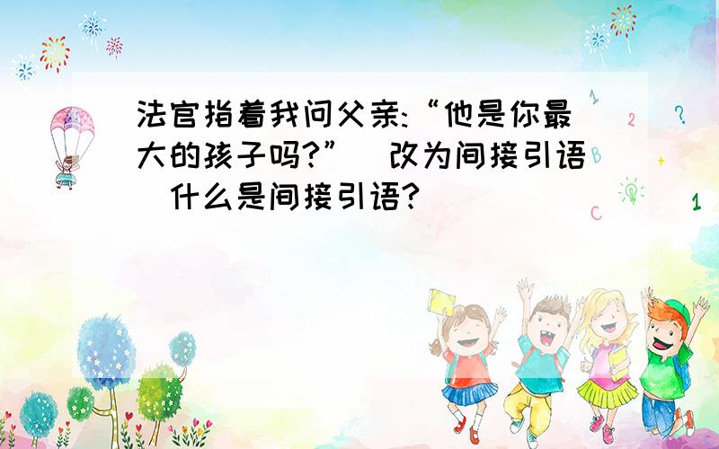 法官指着我问父亲:“他是你最大的孩子吗?”（改为间接引语）什么是间接引语?