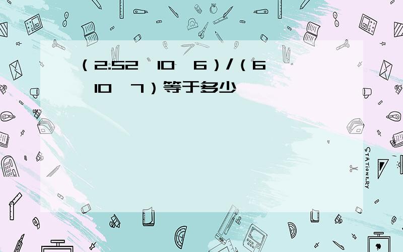 （2.52×10^6）/（6×10^7）等于多少