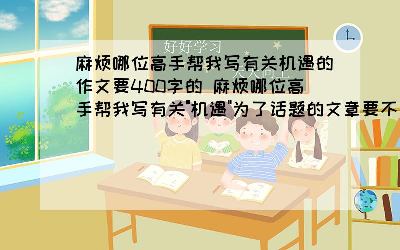 麻烦哪位高手帮我写有关机遇的作文要400字的 麻烦哪位高手帮我写有关