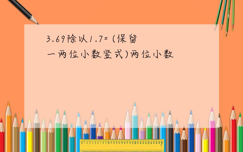 3.69除以1.7= (保留一两位小数竖式)两位小数