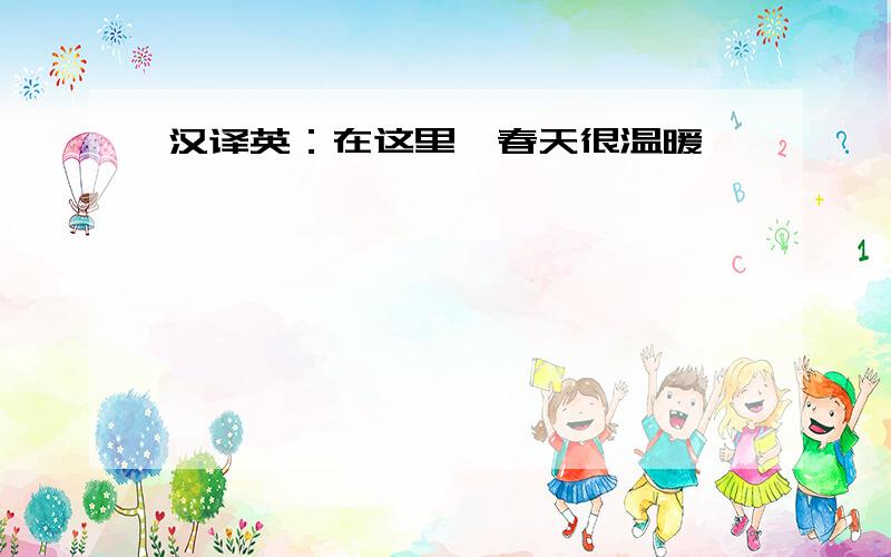 汉译英：在这里,春天很温暖