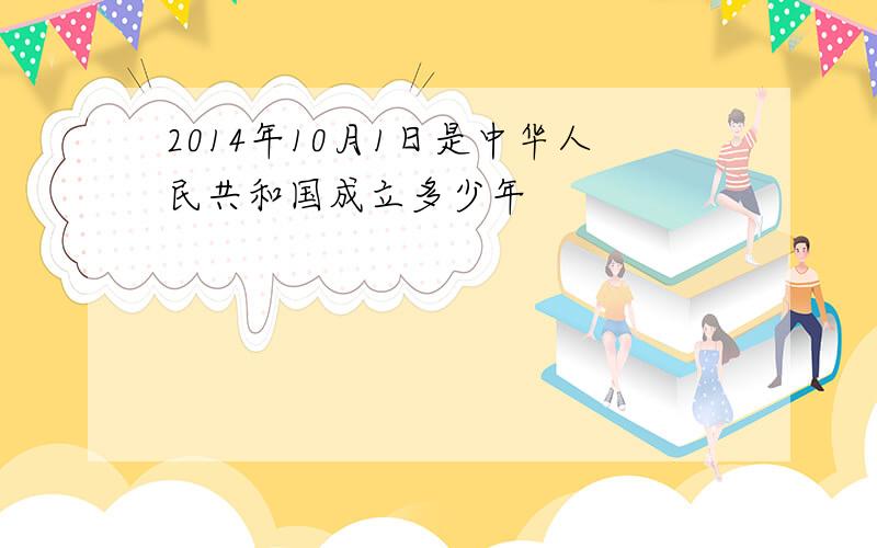 2014年10月1日是中华人民共和国成立多少年