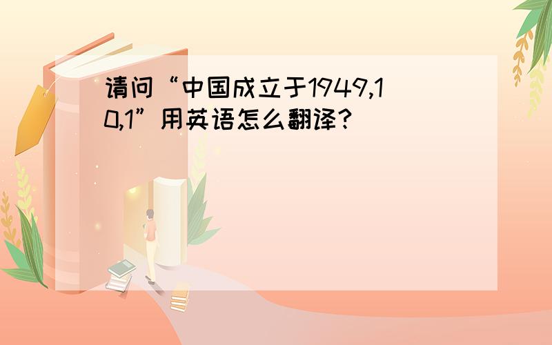 请问“中国成立于1949,10,1”用英语怎么翻译?