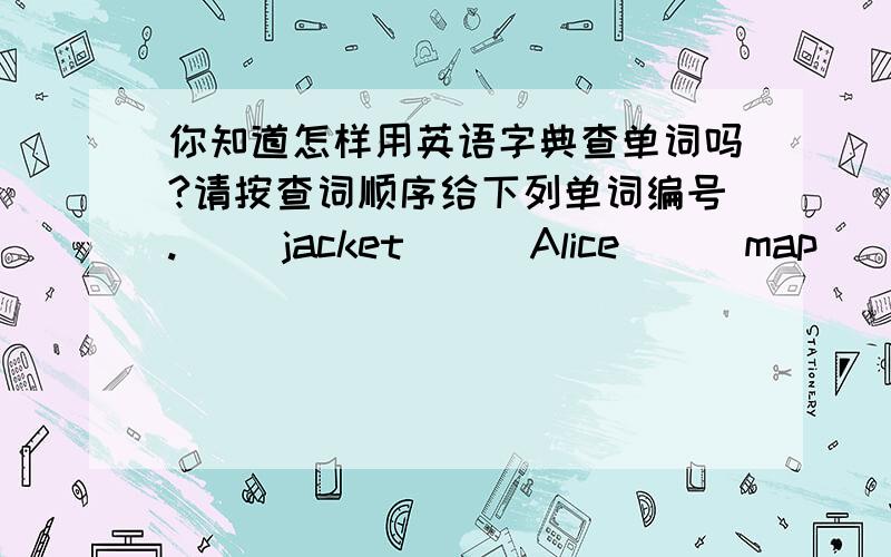 你知道怎样用英语字典查单词吗?请按查词顺序给下列单词编号.( )jacket ( )Alice ( )map ( )key ( )date ( )Helen ( )grace ( )Chidy ( )bag ( )Frank ( )Bob ( )Erice ( )night ( )ice ( )line ( )nice