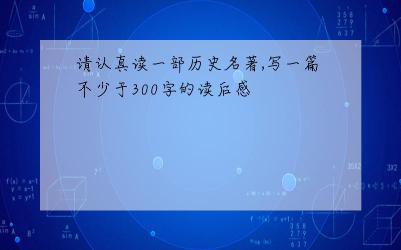 请认真读一部历史名著,写一篇不少于300字的读后感