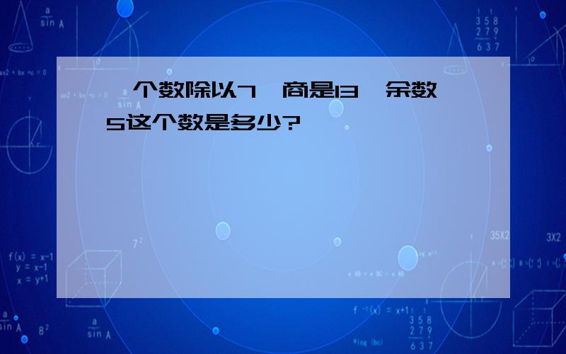 一个数除以7,商是13,余数5这个数是多少?