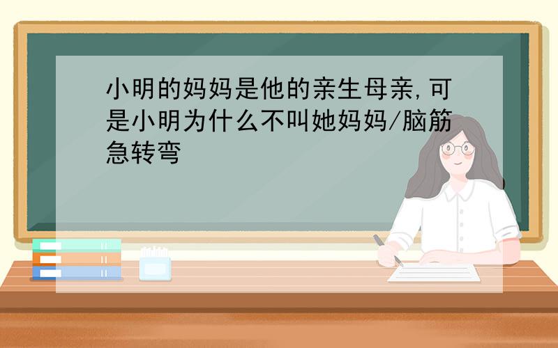 小明的妈妈是他的亲生母亲,可是小明为什么不叫她妈妈/脑筋急转弯