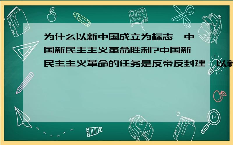 为什么以新中国成立为标志,中国新民主主义革命胜利?中国新民主主义革命的任务是反帝反封建,以新中国成立为标志,中国新民主主义革命胜利,但是封建制度不是到土改才彻底终结吗?新中国