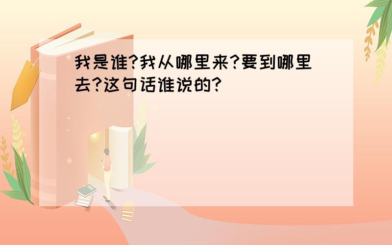 我是谁?我从哪里来?要到哪里去?这句话谁说的?