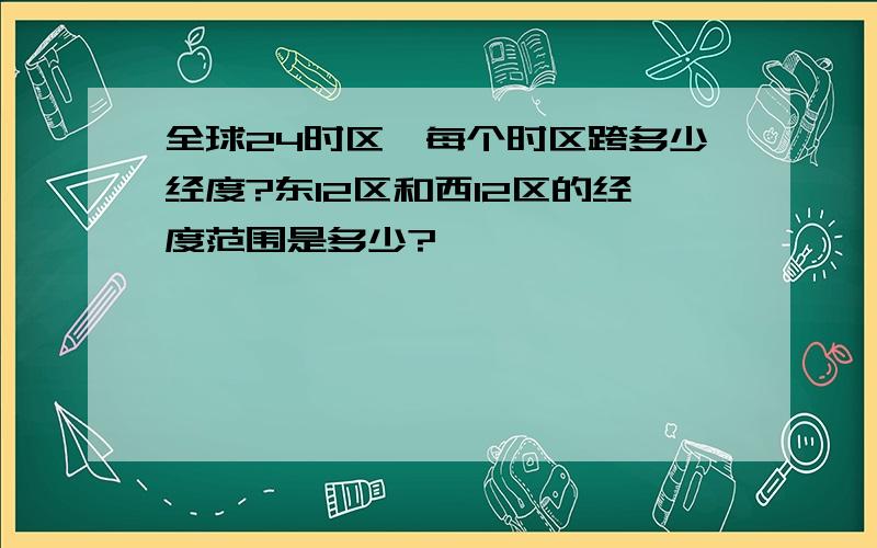 全球24时区,每个时区跨多少经度?东12区和西12区的经度范围是多少?