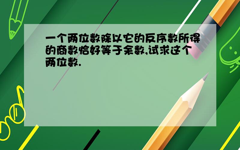 一个两位数除以它的反序数所得的商数恰好等于余数,试求这个两位数.