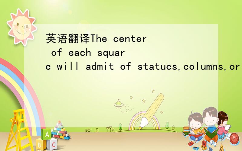 英语翻译The center of each square will admit of statues,columns,or any other ornaments…to perpetuate not only the memory of such individuals whose counsels,or military achievements were conspicuous,in giving liberty and independence to the coun