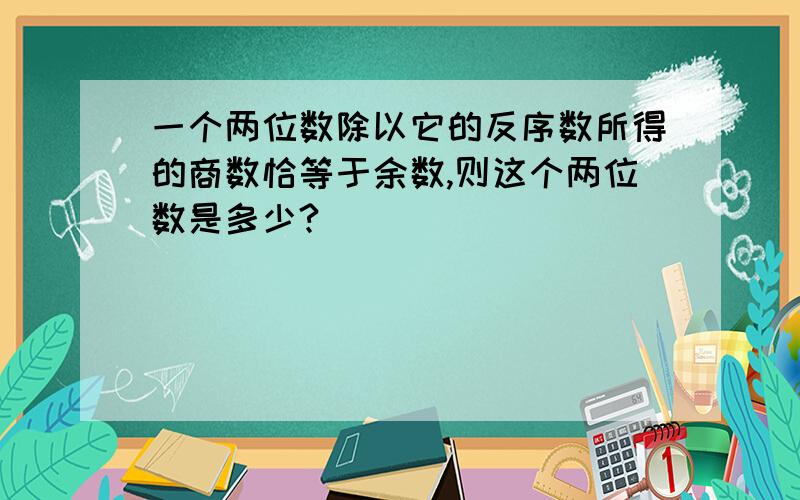 一个两位数除以它的反序数所得的商数恰等于余数,则这个两位数是多少?