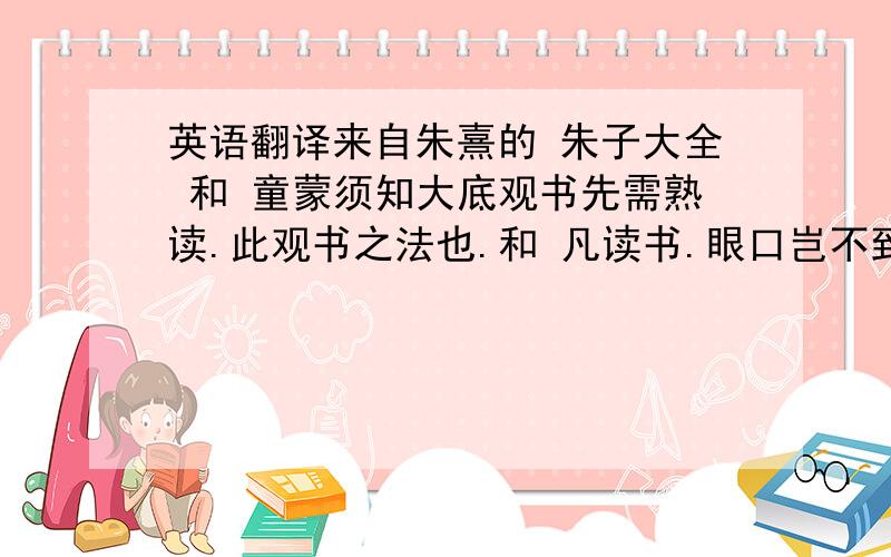 英语翻译来自朱熹的 朱子大全 和 童蒙须知大底观书先需熟读.此观书之法也.和 凡读书.眼口岂不到呼?