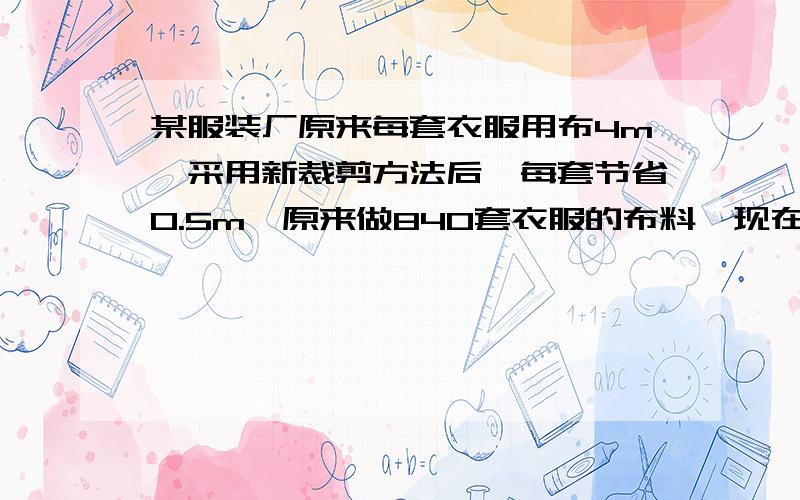 某服装厂原来每套衣服用布4m,采用新裁剪方法后,每套节省0.5m,原来做840套衣服的布料,现在可以做多少套（用比例解）