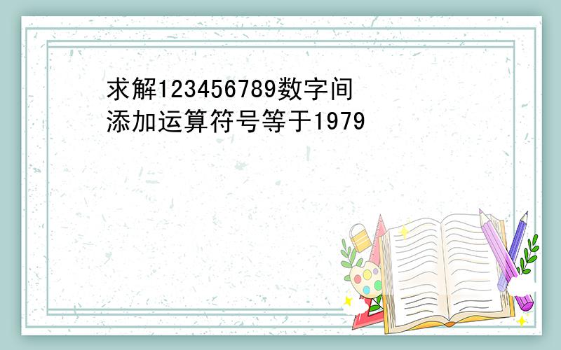 求解123456789数字间添加运算符号等于1979