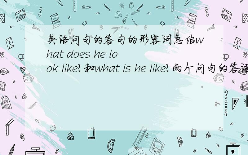 英语问句的答句的形容词总结what does he look like?和what is he like?两个问句的答语,要求尽量说形容词.