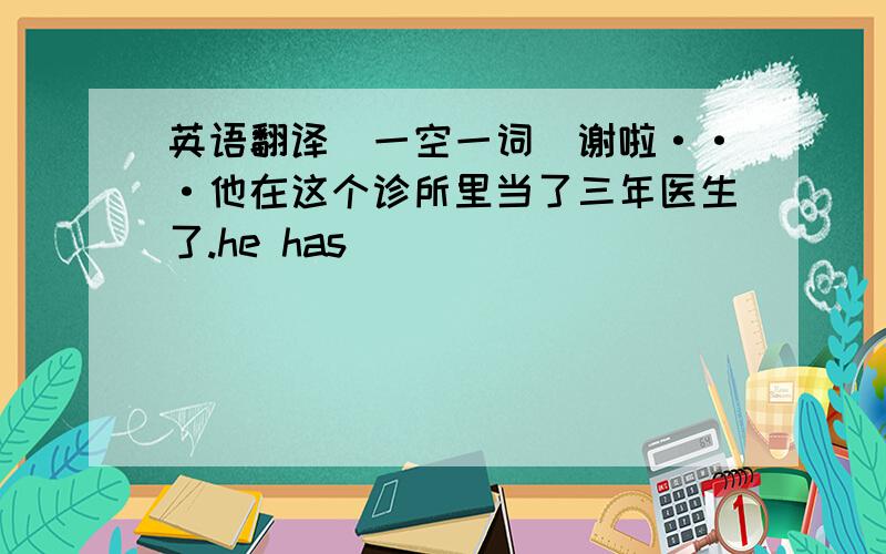 英语翻译(一空一词）谢啦···他在这个诊所里当了三年医生了.he has ____ _____ ______ _____in the clinic for three years.我不知道他是否故意把这本书落在这里.i don't know ____ he ______the book here _____ _____.