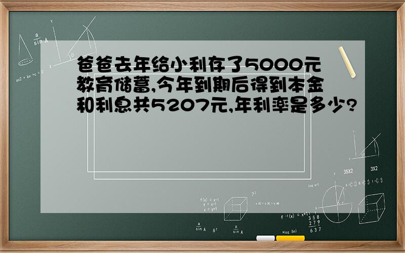 爸爸去年给小利存了5000元教育储蓄,今年到期后得到本金和利息共5207元,年利率是多少?