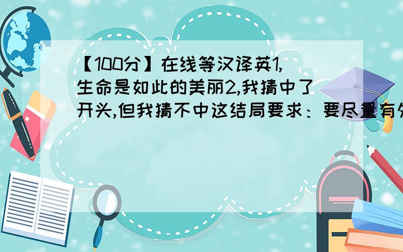 【100分】在线等汉译英1,生命是如此的美丽2,我猜中了开头,但我猜不中这结局要求：要尽量有外国人的那种语气.翻译越多越好,这是电影《教父》的台词，我要原文！