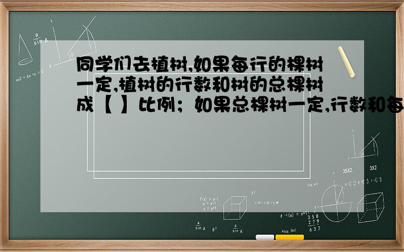 同学们去植树,如果每行的棵树一定,植树的行数和树的总棵树成【 】比例；如果总棵树一定,行数和每行的棵