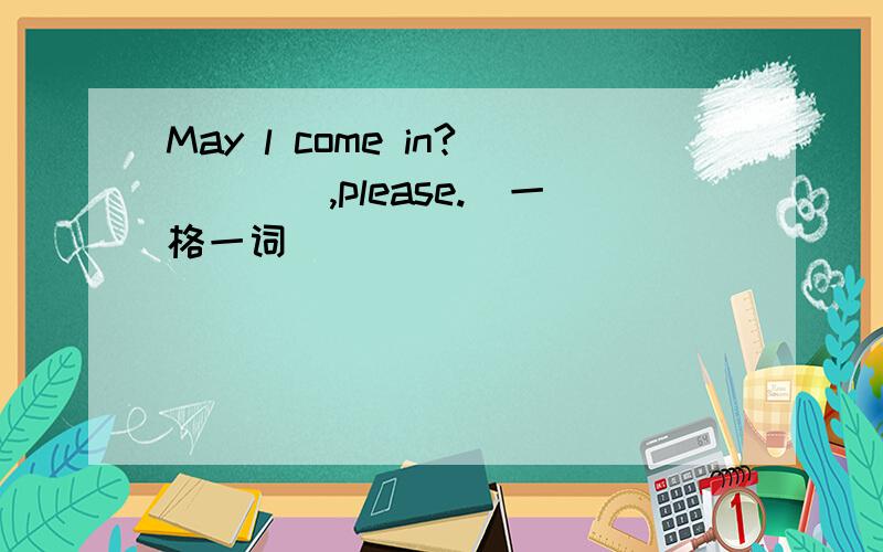 May l come in?____,please.(一格一词)