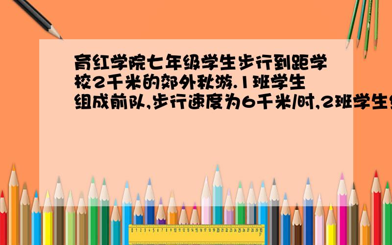 育红学院七年级学生步行到距学校2千米的郊外秋游.1班学生组成前队,步行速度为6千米/时,2班学生组成后队两队间有一名联络员骑自行车进行联络.前队出发6分钟后,发现后队没有跟上来,于是