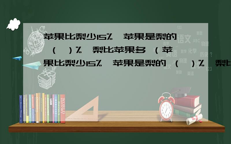 苹果比梨少15%,苹果是梨的 （ ）%,梨比苹果多 （苹果比梨少15%,苹果是梨的 （ ）%,梨比苹果多 （ ）% 第八题