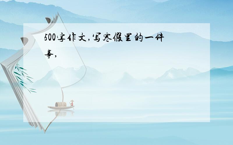 500字作文,写寒假里的一件事,