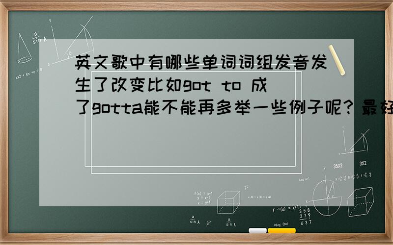 英文歌中有哪些单词词组发音发生了改变比如got to 成了gotta能不能再多举一些例子呢？最好附上书面的原型