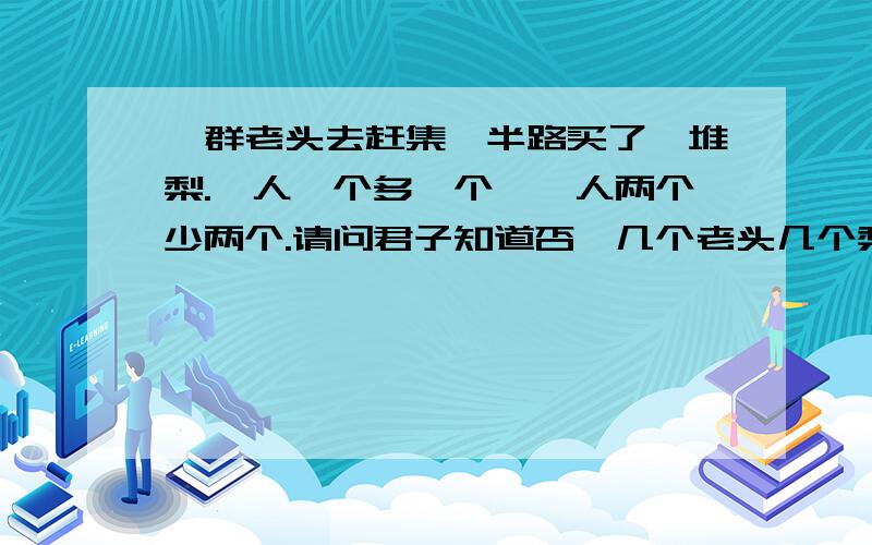 一群老头去赶集,半路买了一堆梨.一人一个多一个,一人两个少两个.请问君子知道否,几个老头几个梨?我要一元一次方程哦.