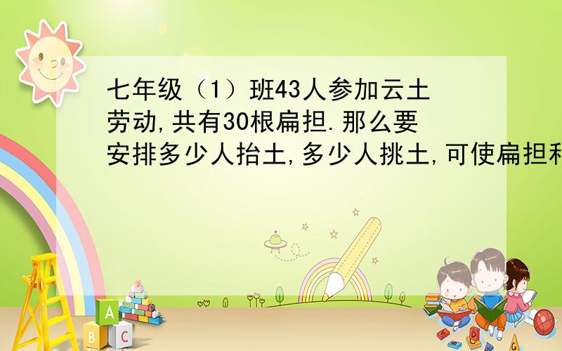 七年级（1）班43人参加云土劳动,共有30根扁担.那么要安排多少人抬土,多少人挑土,可使扁担和人数相配不多不少?