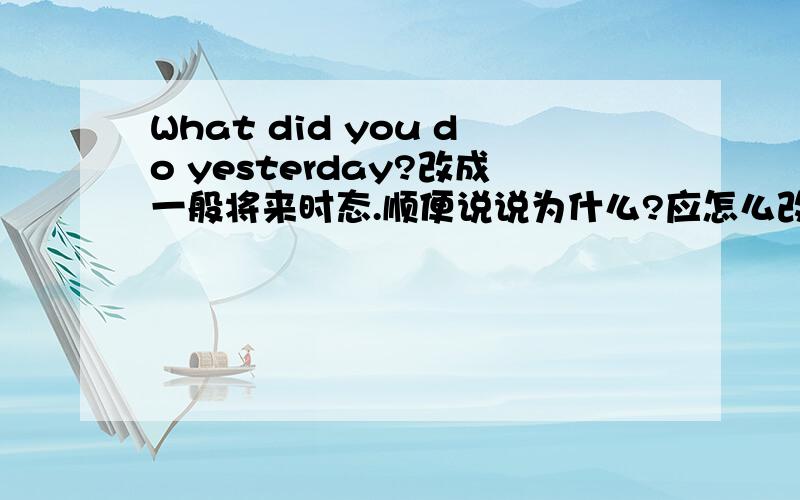 What did you do yesterday?改成一般将来时态.顺便说说为什么?应怎么改.有什么语法顺便说说.