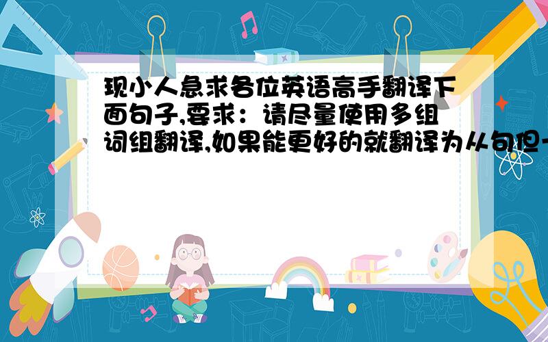 现小人急求各位英语高手翻译下面句子,要求：请尽量使用多组词组翻译,如果能更好的就翻译为从句但一定一定是要 纯人工 翻译的1.为更好地利用学习资料,我们倡议高三年级同学在毕业之际