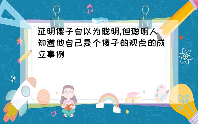 证明傻子自以为聪明,但聪明人知道他自己是个傻子的观点的成立事例