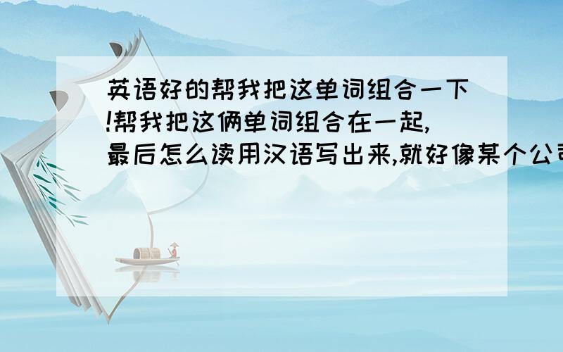 英语好的帮我把这单词组合一下!帮我把这俩单词组合在一起,最后怎么读用汉语写出来,就好像某个公司的英文名,my　dream　我是说my　dream组合成一体，或者相同意思的组合体，