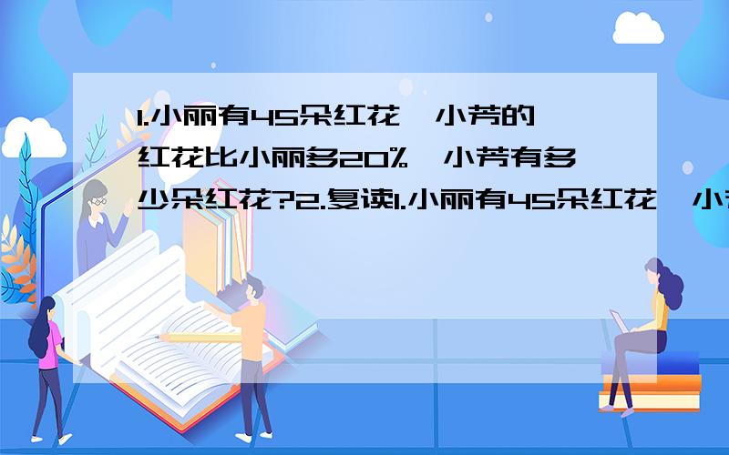 1.小丽有45朵红花,小芳的红花比小丽多20%,小芳有多少朵红花?2.复读1.小丽有45朵红花,小芳的红花比小丽多20%,小芳有多少朵红花? 2.         复读机     学习机    MP3原价:450元      1200元  85元 （1）