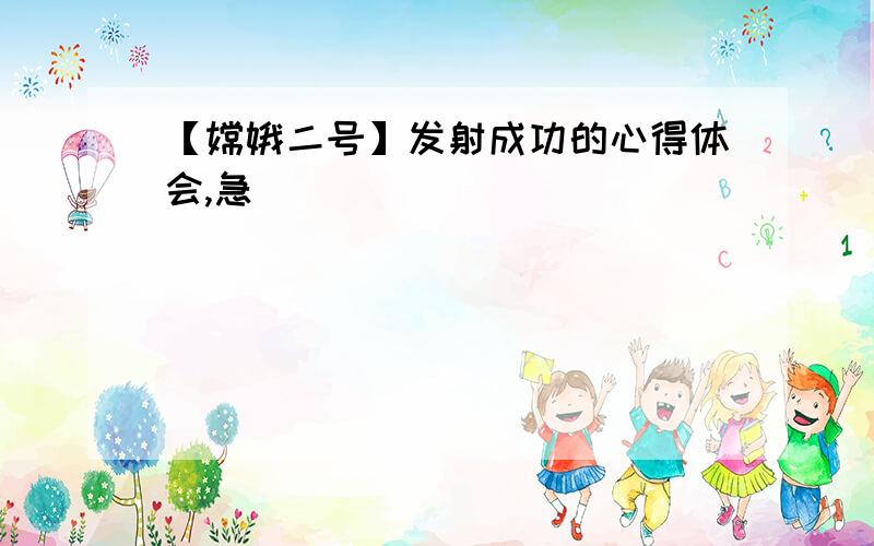 【嫦娥二号】发射成功的心得体会,急