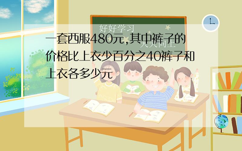 一套西服480元,其中裤子的价格比上衣少百分之40裤子和上衣各多少元