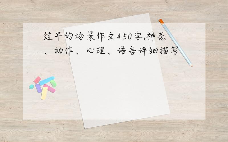 过年的场景作文450字,神态、动作、心理、语言详细描写